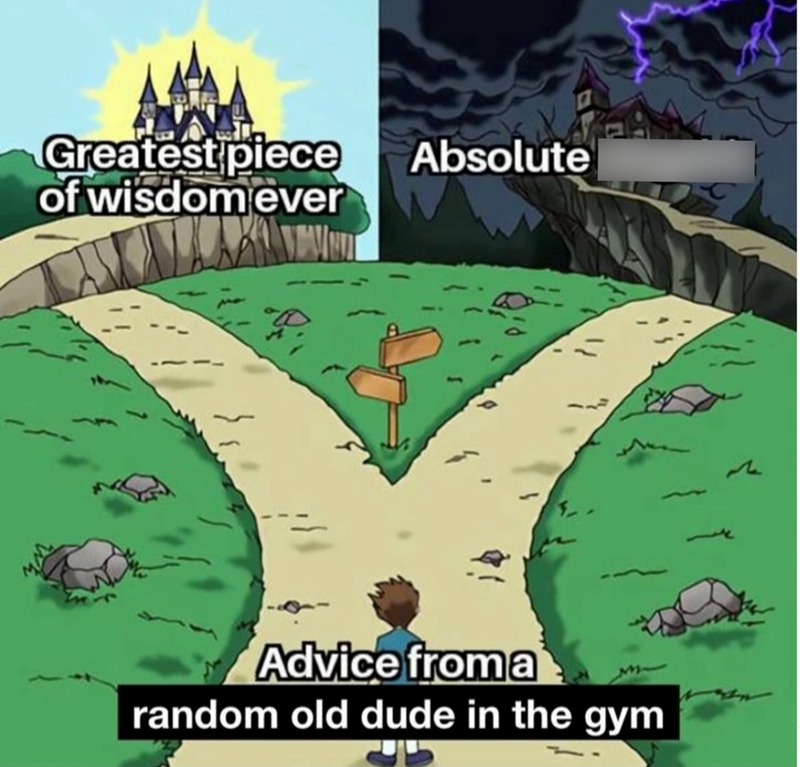 Greatest piece Absolute dogshit of wisdom ever Advice from a random old dude in the gym כיי