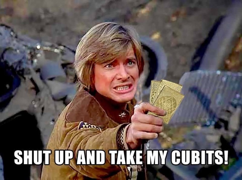SHUT UP AND TAKE MY CUBITS!