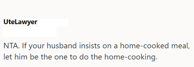 UteLawyer NTA. If your husband insists on a home-cooked meal, let him be the one to do the home-cooking.