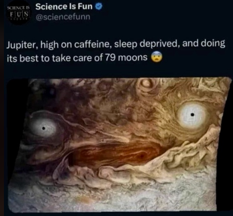 SCIENCE IS Science Is Fun FUN www@sciencefunn Jupiter, high on caffeine, sleep deprived, and doing its best to take care of 79 moons