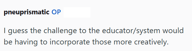 pneuprismatic OP I guess the challenge to the educator/system would be having to incorporate those more creatively.