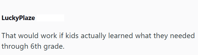 LuckyPlaze That would work if kids actually learned what they needed through 6th grade.
