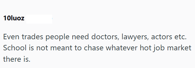 10luoz Even trades people need doctors, lawyers, actors etc. School is not meant to chase whatever hot job market there is.