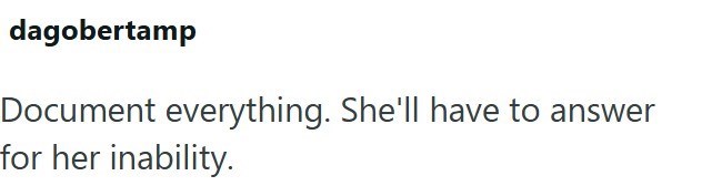dagobertamp Document everything. She'll have to answer for her inability.