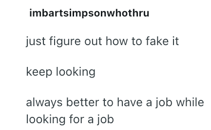 imbartsimpsonwhothru just figure out how to fake it keep looking always better to have a job while looking for a job
