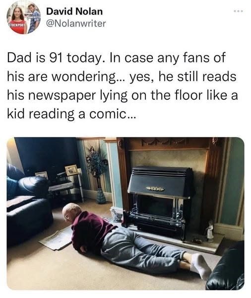 STOCKPORT David Nolan @Nolanwriter Dad is 91 today. In case any fans of his are wondering... yes, he still reads his newspaper lying on the floor like a kid reading a comic...