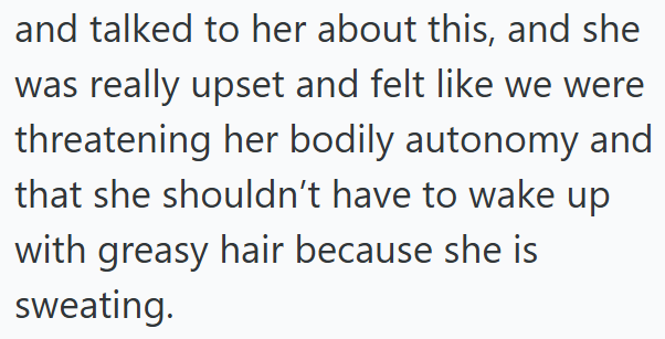 and talked to her about this, and she was really upset and felt like we were threatening her bodily autonomy and that she shouldn't have to wake up with greasy hair because she is sweating.