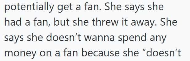 potentially get a fan. She says she had a fan, but she threw it away. She says she doesn't wanna spend any money on a fan because she "doesn't