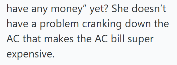 have any money" yet? She doesn't have a problem cranking down the AC that makes the AC bill super expensive.
