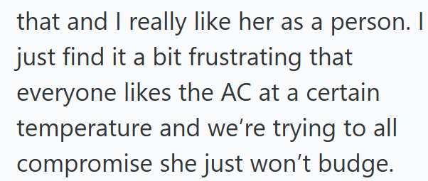 that and I really like her as a person. I just find it a bit frustrating that everyone likes the AC at a certain temperature and we're trying to all compromise she just won't budge.