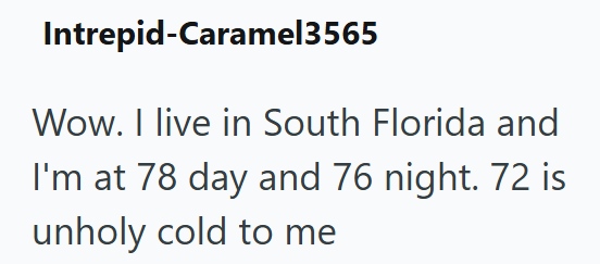 Intrepid-Caramel3565 Wow. I live in South Florida and I'm at 78 day and 76 night. 72 is unholy cold to me