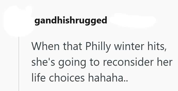 gandhishrugged When that Philly winter hits, she's going to reconsider her life choices hahaha..