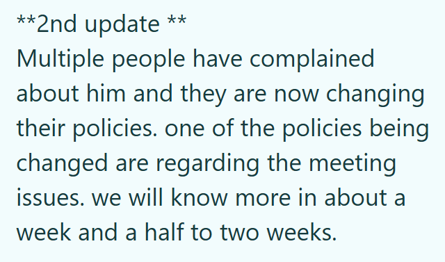 **2nd update ** Multiple people have complained about him and they are now changing their policies. one of the policies being changed are regarding the meeting issues. we will know more in about a week and a half to two weeks.