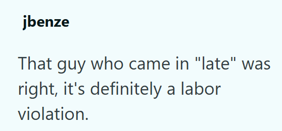 jbenze That guy who came in "late" was right, it's definitely a labor violation.