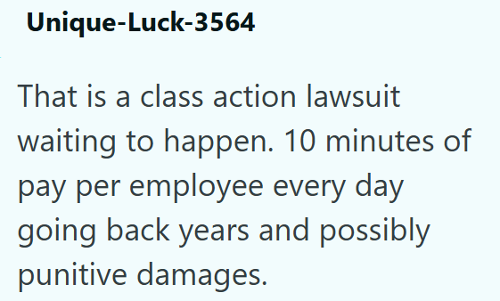 Unique-Luck-3564 That is a class action lawsuit waiting to happen. 10 minutes of pay per employee every day going back years and possibly punitive damages.