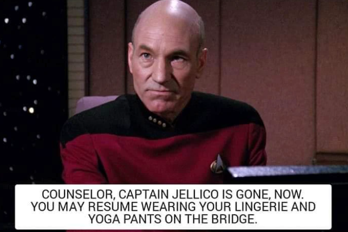 6600 COUNSELOR, CAPTAIN JELLICO IS GONE, NOW. YOU MAY RESUME WEARING YOUR LINGERIE AND YOGA PANTS ON THE BRIDGE.