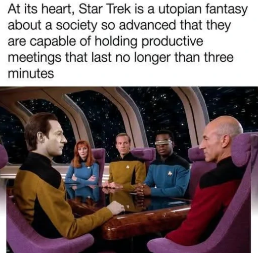 At its heart, Star Trek is a utopian fantasy about a society so advanced that they are capable of holding productive meetings that last no longer than three minutes
