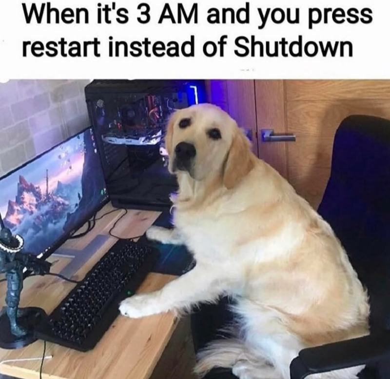 When it's 3 AM and you press restart instead of Shutdown