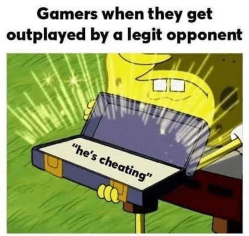 Gamers when they get outplayed by a legit opponent ☐ "he's cheating"