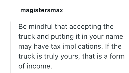 magistersmax Be mindful that accepting the truck and putting it in your name may have tax implications. If the truck is truly yours, that is a form of income.