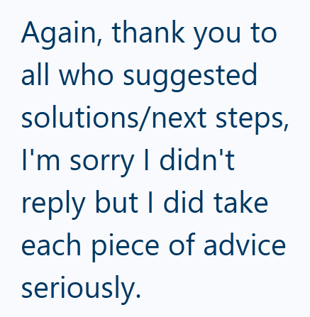 Again, thank you to all who suggested solutions/next steps, I'm sorry I didn't reply but I did take each piece of advice seriously.