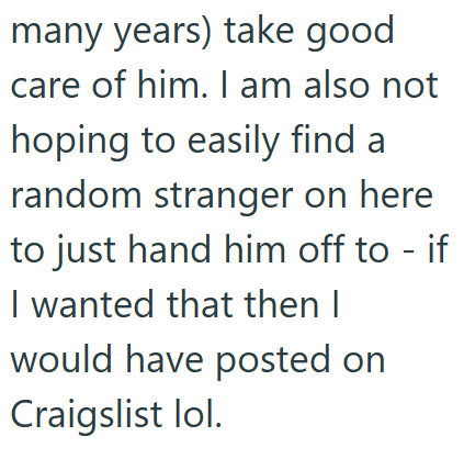 many years) take good care of him. I am also not hoping to easily find a random stranger on here to just hand him off to - if I wanted that then I would have posted on Craigslist lol.