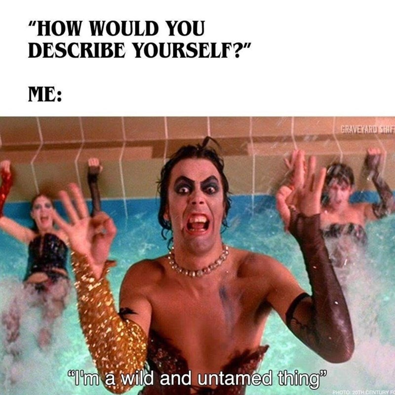 "HOW WOULD YOU DESCRIBE YOURSELF?" ME: GRAVEYARD SHIF "I'm a wild and untamed thing" PHOTO: 20TH CENTURY FO