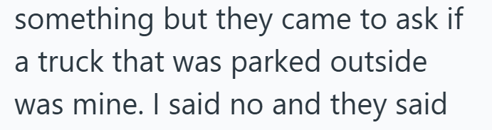 something but they came to ask if a truck that was parked outside was mine. I said no and they said