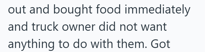 out and bought food immediately and truck owner did not want anything to do with them. Got