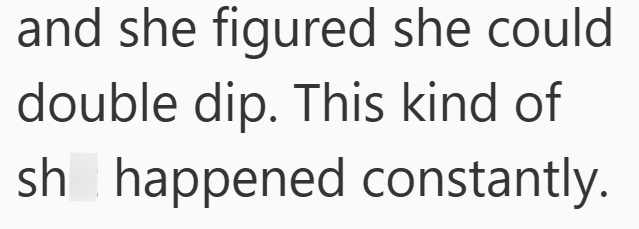 and she figured she could double dip. This kind of sh happened constantly.