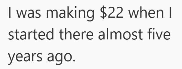 I was making $22 when I started there almost five years ago.