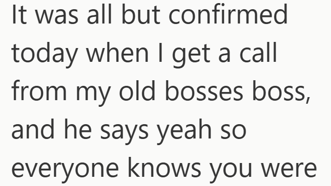 It was all but confirmed today when I get a call from my old bosses boss, and he says yeah so everyone knows you were