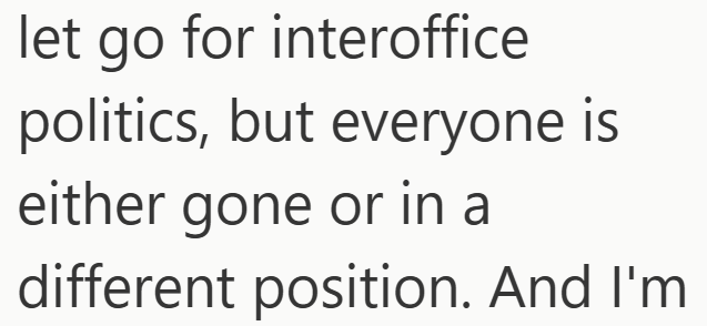 let go for interoffice politics, but everyone is either gone or in a different position. And I'm