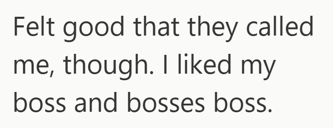 Felt good that they called me, though. I liked my boss and bosses boss.