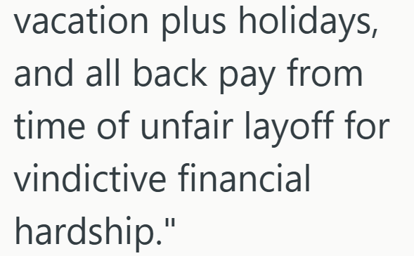 vacation plus holidays, and all back pay from time of unfair layoff for vindictive financial hardship."