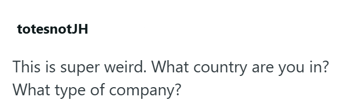 totesnotJH This is super weird. What country are you in? What type of company?