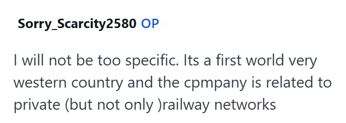 Sorry_Scarcity2580 OP I will not be too specific. Its a first world very western country and the company is related to private (but not only )railway networks