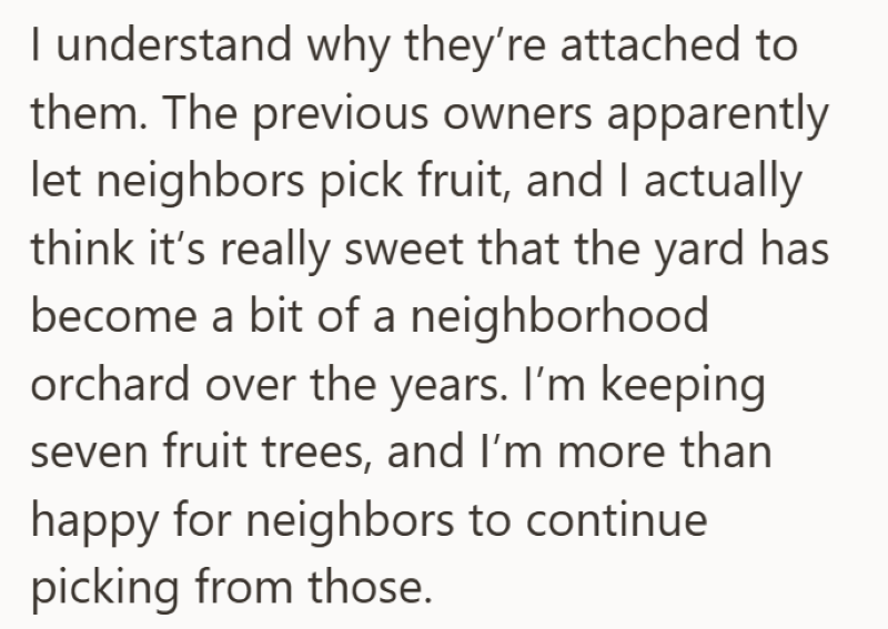 I understand why they're attached to them. The previous owners apparently let neighbors pick fruit, and I actually think it's really sweet that the yard has become a bit of a neighborhood orchard over the years. I'm keeping seven fruit trees, and I'm more than happy for neighbors to continue picking from those.