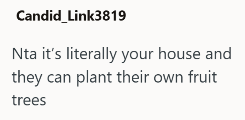 Candid Link3819 Nta it's literally your house and they can plant their own fruit trees