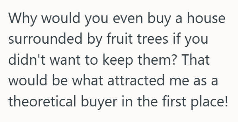 Why would you even buy a house surrounded by fruit trees if you didn't want to keep them? That would be what attracted me as a theoretical buyer in the first place!