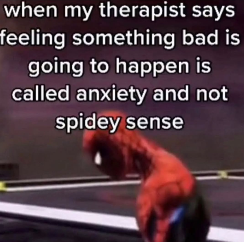 when my therapist says feeling something bad is going to happen is called anxiety and not spidey sense