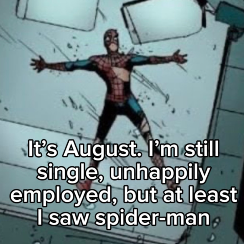 It's August. I'm still single, unhappily employed, but at least I saw spider-man