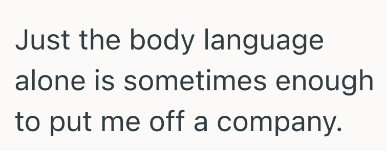 Just the body language. alone is sometimes enough to put me off a company.