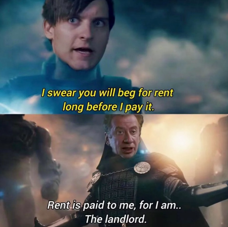 I swear you will beg for rent long before I pay it. Rent is paid to me, for I am.. The landlord.