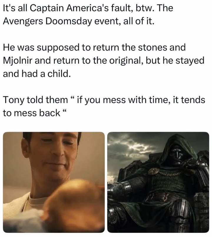 It's all Captain America's fault, btw. The Avengers Doomsday event, all of it. He was supposed to return the stones and Mjolnir and return to the original, but he stayed and had a child. Tony told them "if you mess with time, it tends to mess back"