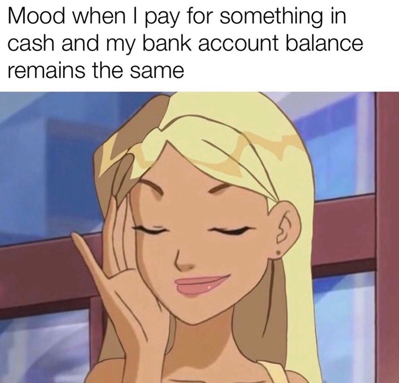 Mood when I pay for something in cash and my bank account balance remains the same