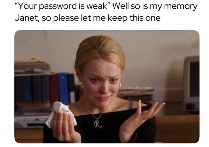 "Your password is weak" Well so is my memory Janet, so please let me keep this one @angie.schramm