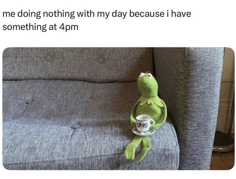 me doing nothing with my day because i have something at 4pm