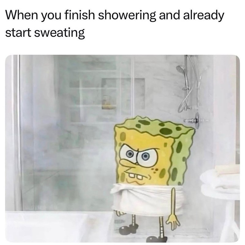 When you finish showering and already start sweating