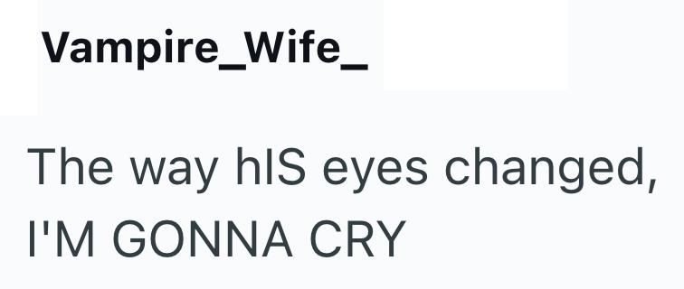 Vampire_Wife_ The way his eyes changed, I'M GONNA CRY